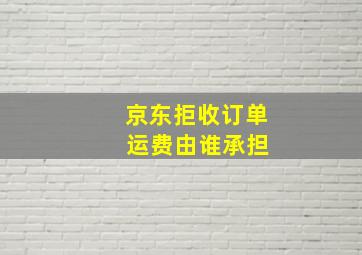 京东拒收订单 运费由谁承担